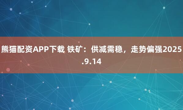 熊猫配资APP下载 铁矿：供减需稳，走势偏强2025.9.14