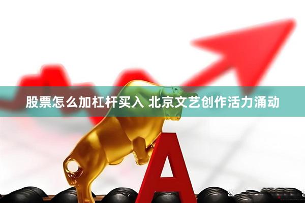 股票怎么加杠杆买入 北京文艺创作活力涌动