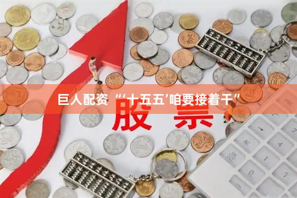 巨人配资 “‘十五五’咱要接着干”
