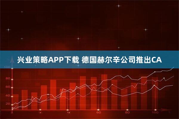 兴业策略APP下载 德国赫尔辛公司推出CA