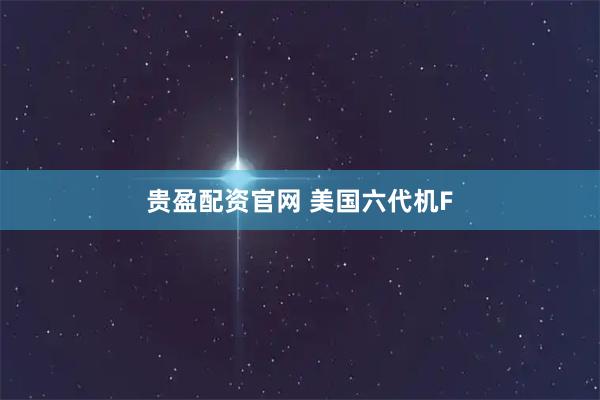 贵盈配资官网 美国六代机F