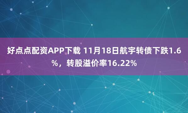 好点点配资APP下载 11月18日航宇转债下跌1.6%，转股溢价率16.22%