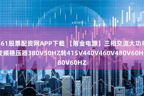 361股票配资网APP下载 【落金电源】三相交流大功率变频稳压器380V50HZ转415V440V460V480V60HZ
