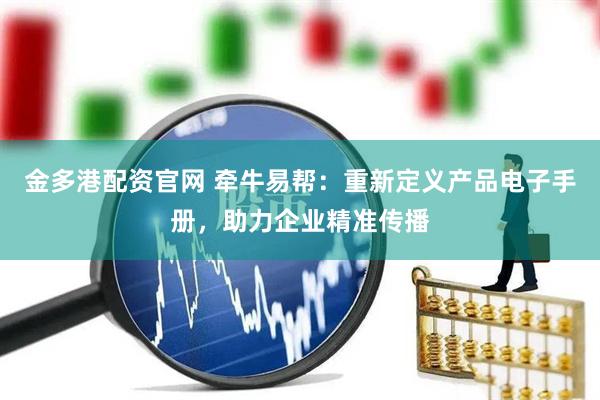 金多港配资官网 牵牛易帮：重新定义产品电子手册，助力企业精准传播