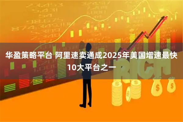 华盈策略平台 阿里速卖通成2025年美国增速最快10大平台之一
