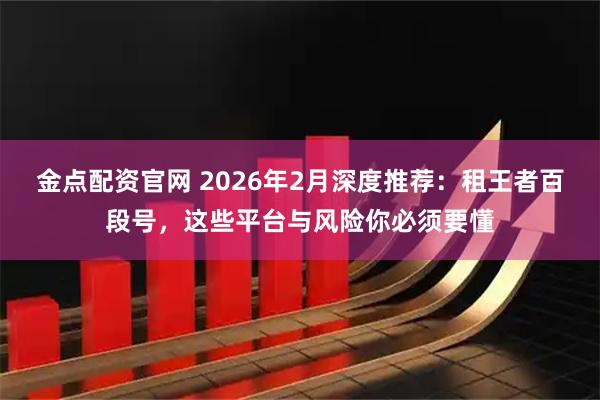 金点配资官网 2026年2月深度推荐：租王者百段号，这些平台与风险你必须要懂