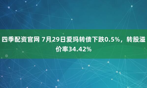 四季配资官网 7月29日爱玛转债下跌0.5%，转股溢价率34.42%