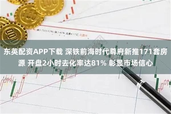 东英配资APP下载 深铁前海时代尊府新推171套房源 开盘2小时去化率达81% 彰显市场信心