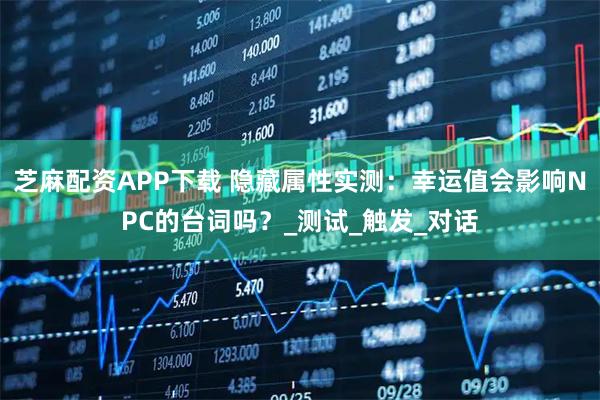 芝麻配资APP下载 隐藏属性实测：幸运值会影响NPC的台词吗？_测试_触发_对话