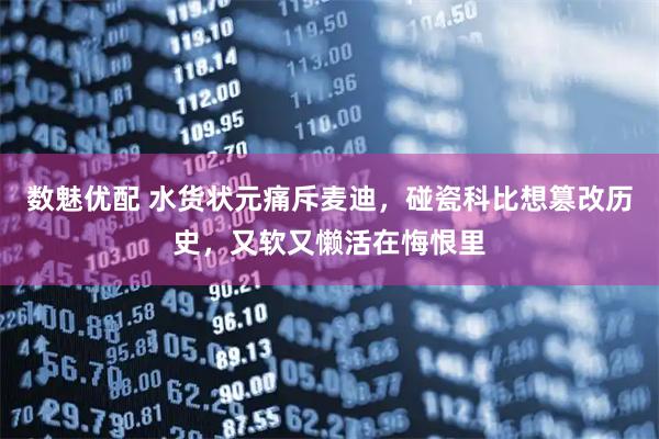 数魅优配 水货状元痛斥麦迪，碰瓷科比想篡改历史，又软又懒活在悔恨里