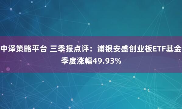 中泽策略平台 三季报点评：浦银安盛创业板ETF基金季度涨幅49.93%