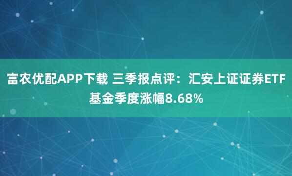 富农优配APP下载 三季报点评：汇安上证证券ETF基金季度涨幅8.68%